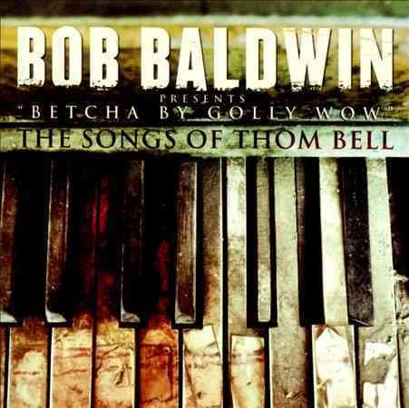 Bob Baldwin Betcha by Golly Wow: The Songs of Thom Bell