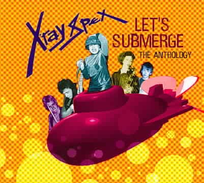 X RAY SPEX LET'S SUBMERGE: THE ANTHOLOGY